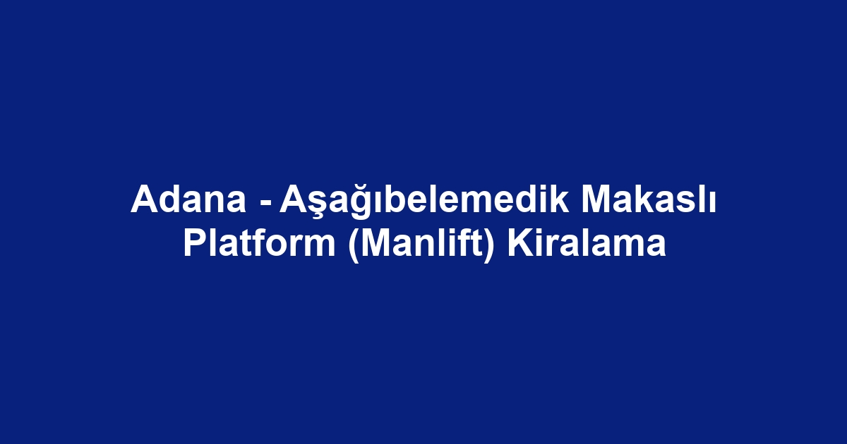 Adana - Aşağıbelemedik Makaslı Platform (Manlift) Kiralama