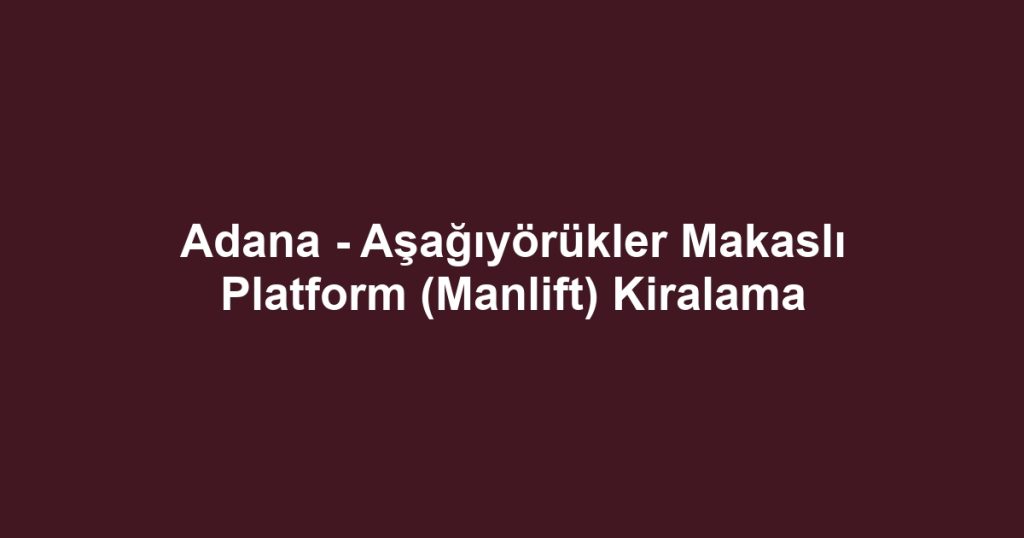Adana - Aşağıyörükler Makaslı Platform (Manlift) Kiralama