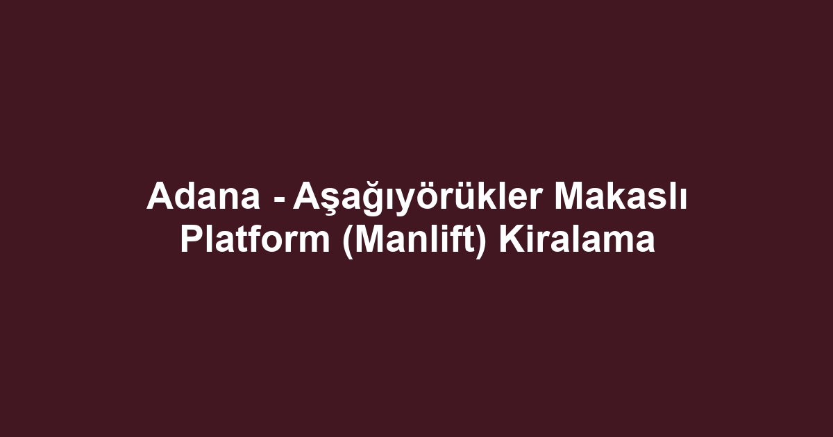 Adana - Aşağıyörükler Makaslı Platform (Manlift) Kiralama