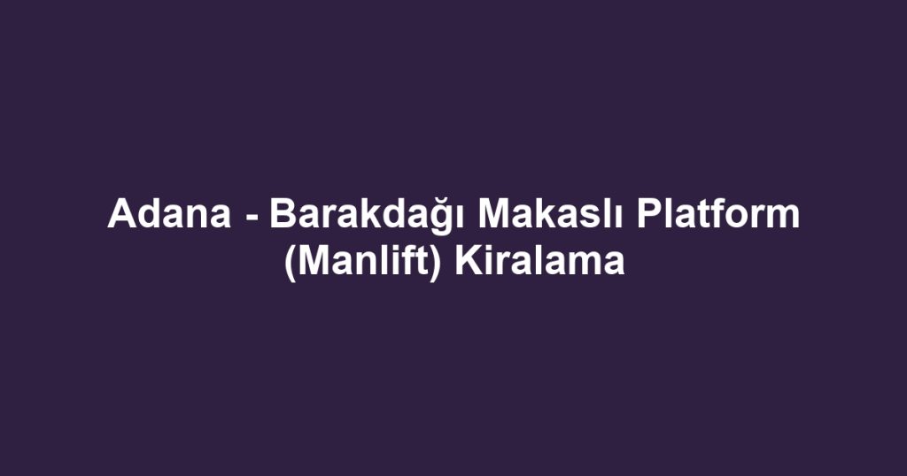 Adana - Barakdağı Makaslı Platform (Manlift) Kiralama