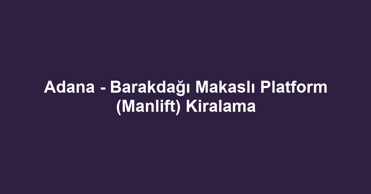 Adana - Barakdağı Makaslı Platform (Manlift) Kiralama