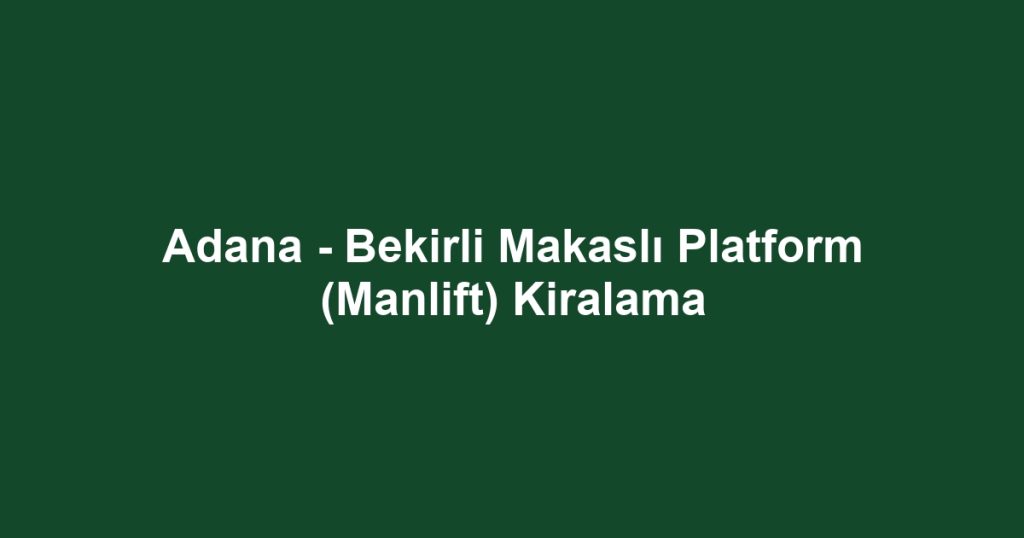 Adana - Bekirli Makaslı Platform (Manlift) Kiralama