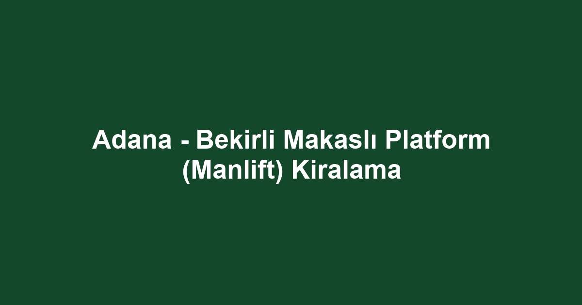 Adana - Bekirli Makaslı Platform (Manlift) Kiralama