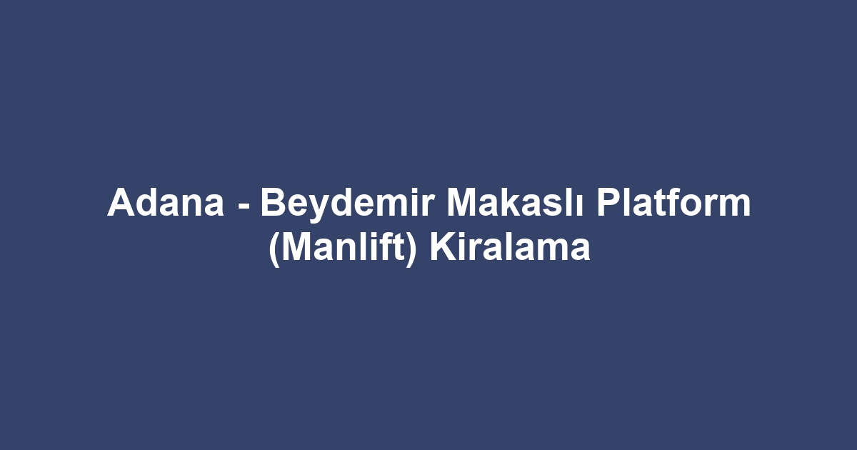 Adana - Beydemir Makaslı Platform (Manlift) Kiralama