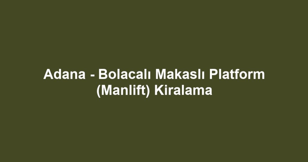 Adana - Bolacalı Makaslı Platform (Manlift) Kiralama
