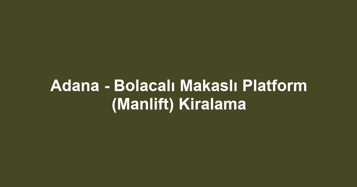 Adana - Bolacalı Makaslı Platform (Manlift) Kiralama