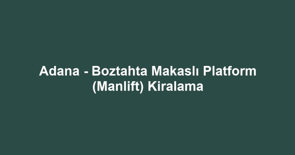 Adana - Boztahta Makaslı Platform (Manlift) Kiralama