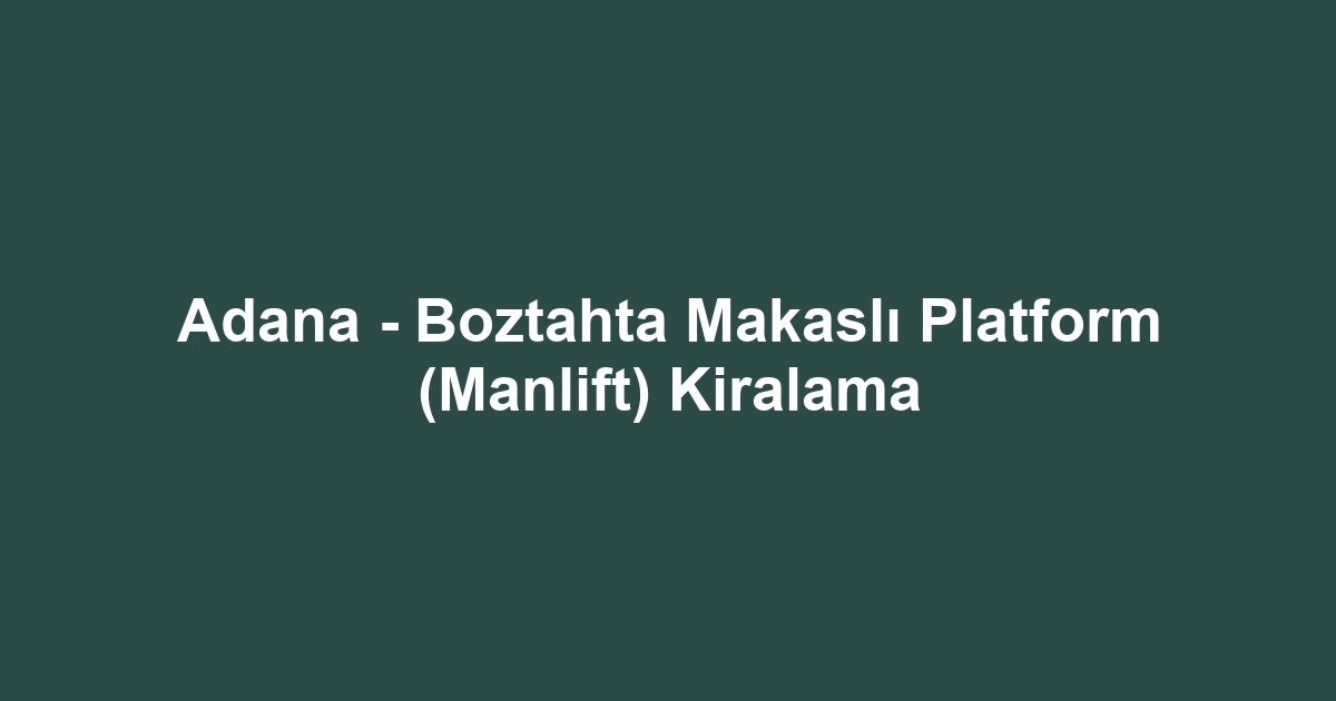 Adana - Boztahta Makaslı Platform (Manlift) Kiralama