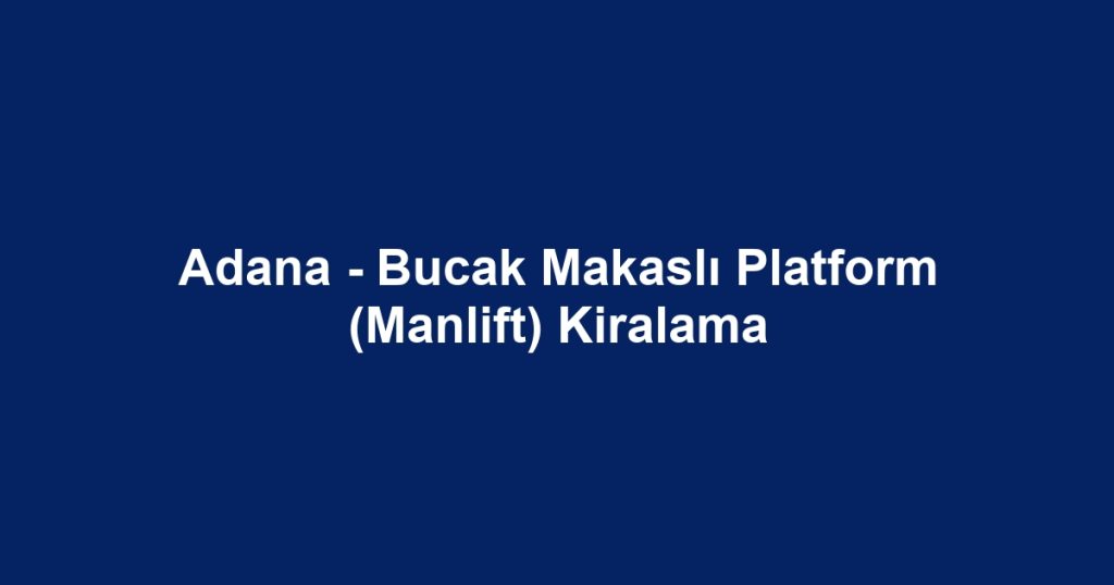Adana - Bucak Makaslı Platform (Manlift) Kiralama