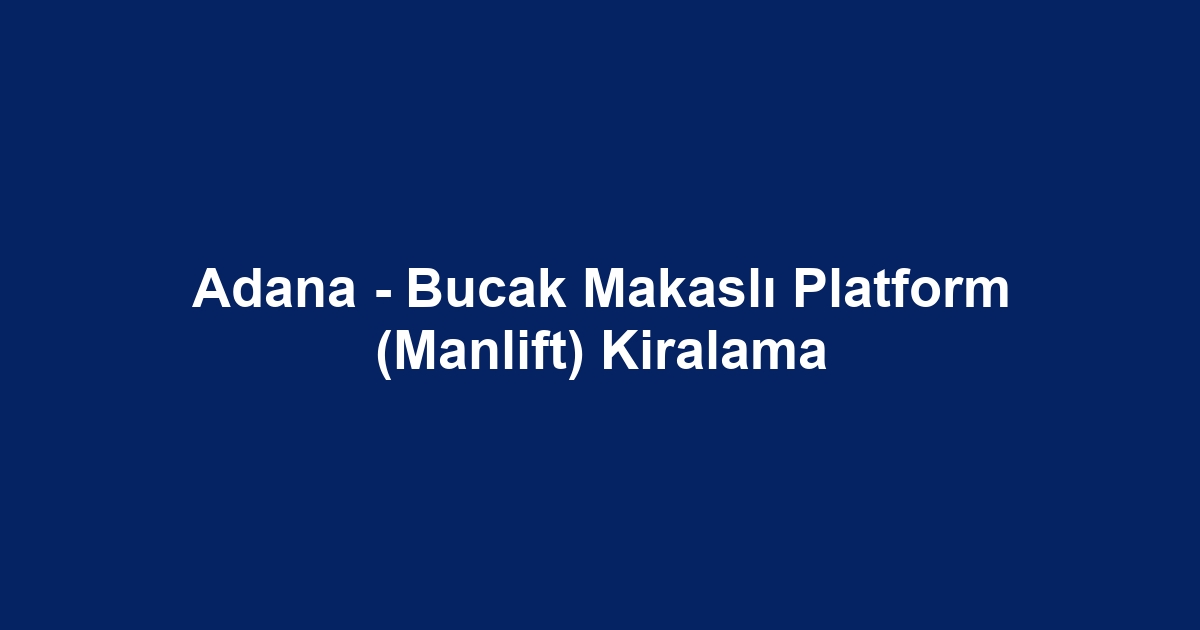 Adana - Bucak Makaslı Platform (Manlift) Kiralama
