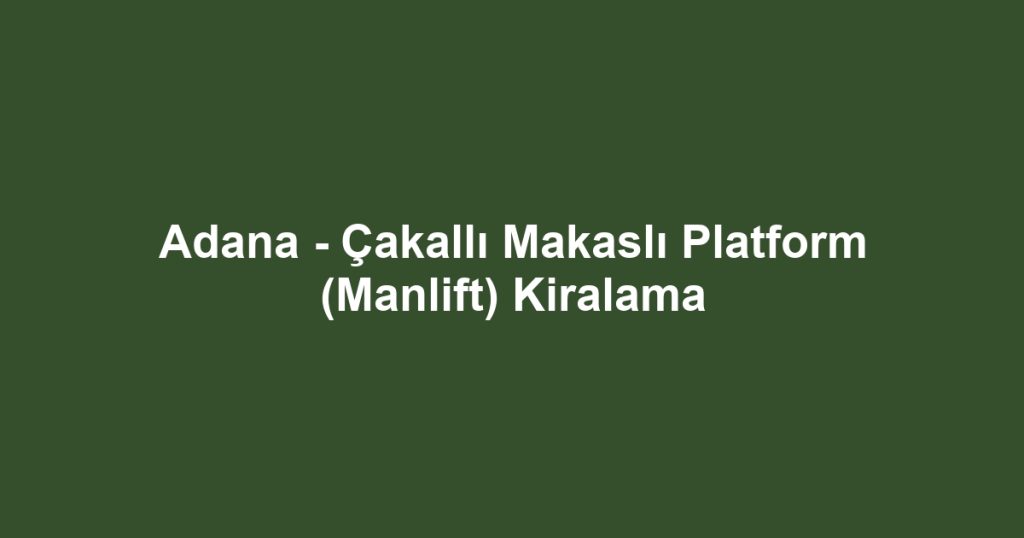Adana - Çakallı Makaslı Platform (Manlift) Kiralama