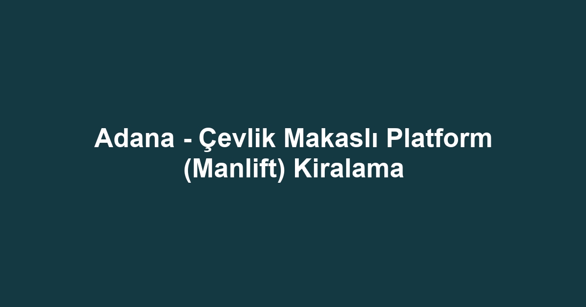 Adana - Çevlik Makaslı Platform (Manlift) Kiralama
