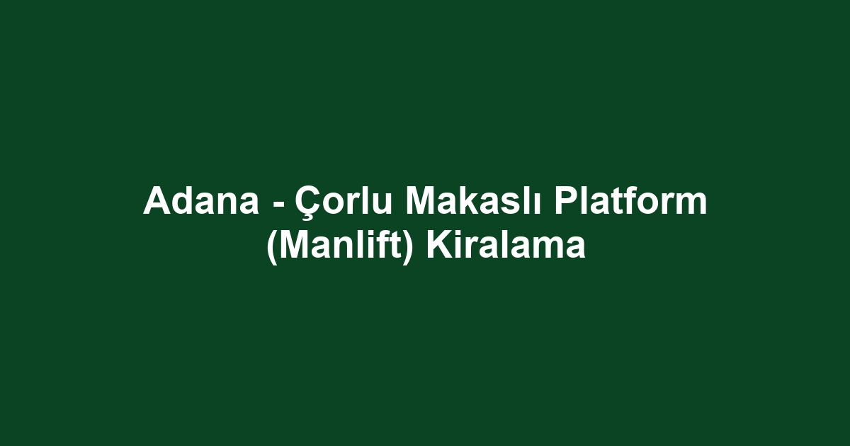 Adana - Çorlu Makaslı Platform (Manlift) Kiralama