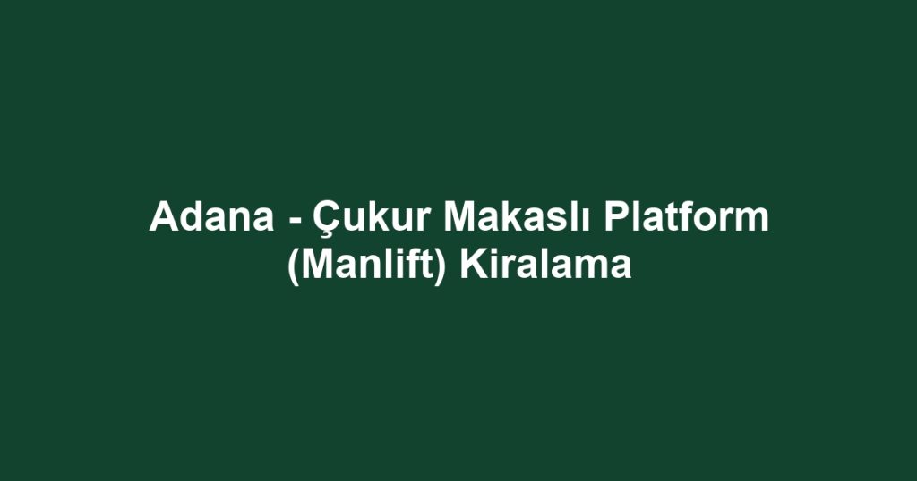 Adana - Çukur Makaslı Platform (Manlift) Kiralama