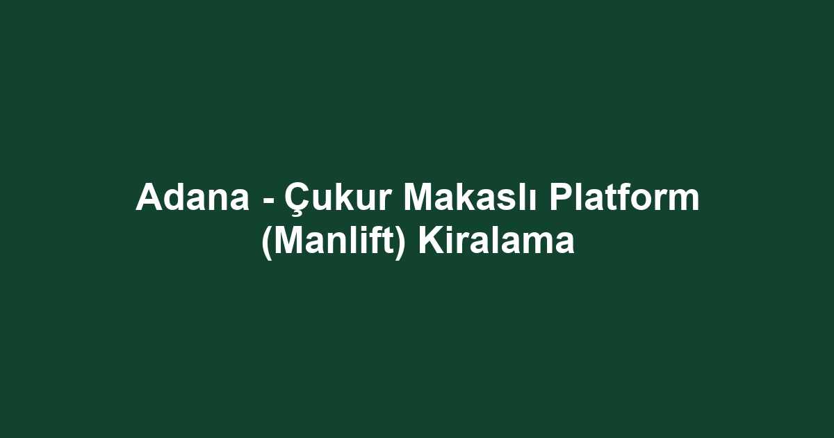 Adana - Çukur Makaslı Platform (Manlift) Kiralama