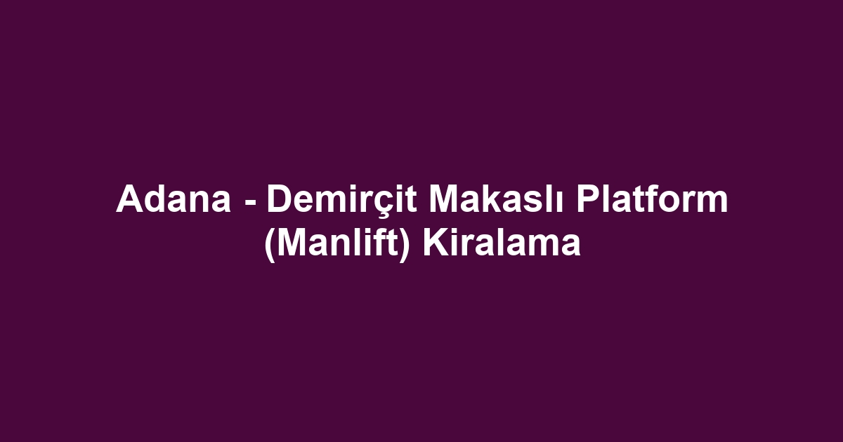 Adana - Demirçit Makaslı Platform (Manlift) Kiralama