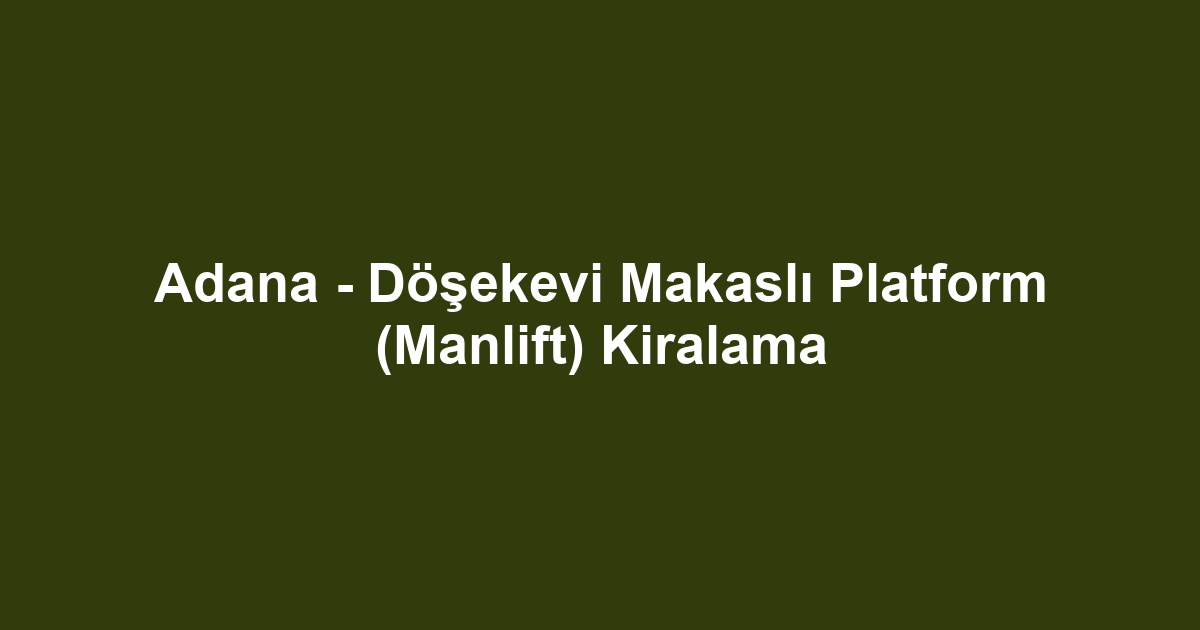 Adana - Döşekevi Makaslı Platform (Manlift) Kiralama