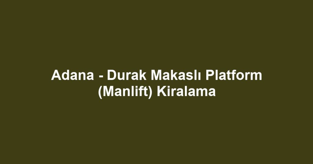 Adana - Durak Makaslı Platform (Manlift) Kiralama