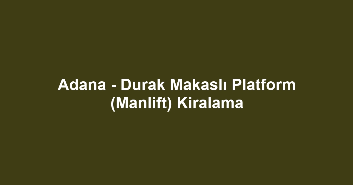 Adana - Durak Makaslı Platform (Manlift) Kiralama
