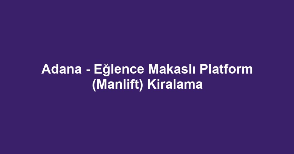 Adana - Eğlence Makaslı Platform (Manlift) Kiralama