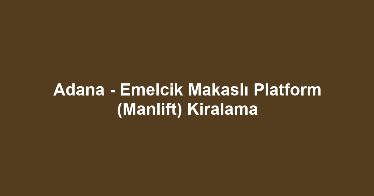 Adana - Emelcik Makaslı Platform (Manlift) Kiralama