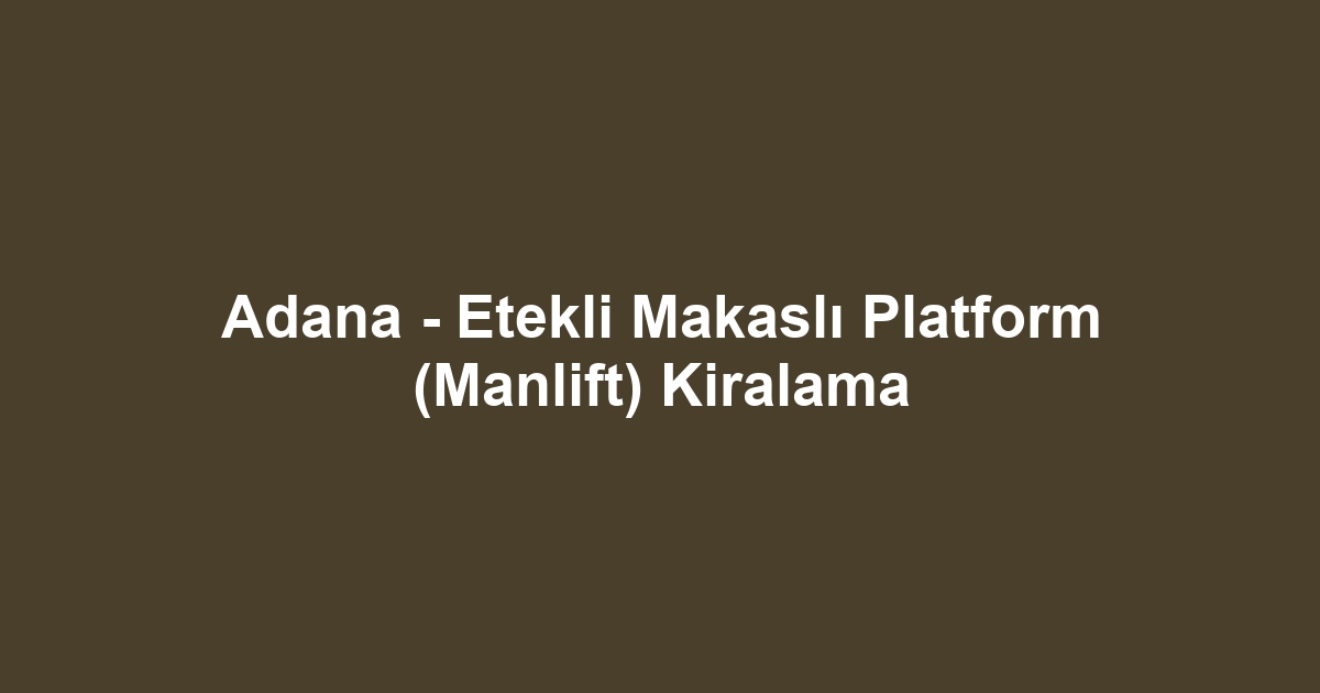 Adana - Etekli Makaslı Platform (Manlift) Kiralama