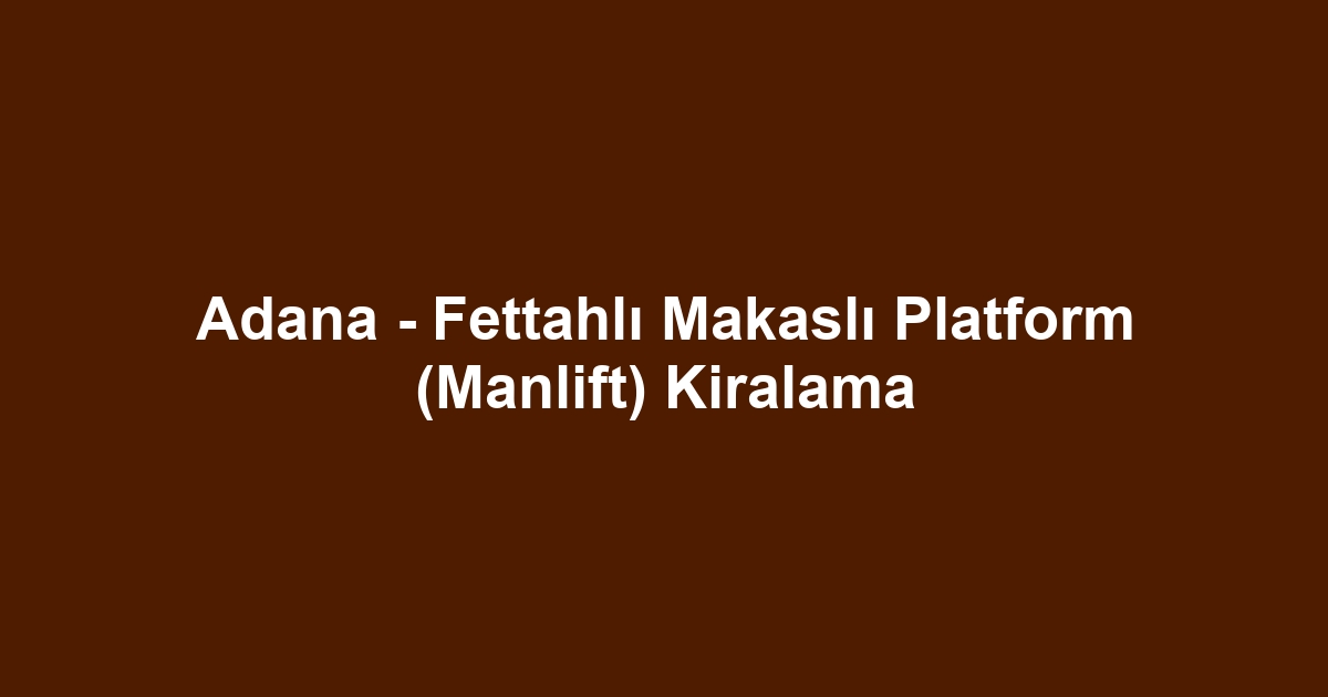 Adana - Fettahlı Makaslı Platform (Manlift) Kiralama