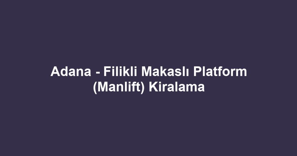 Adana - Filikli Makaslı Platform (Manlift) Kiralama