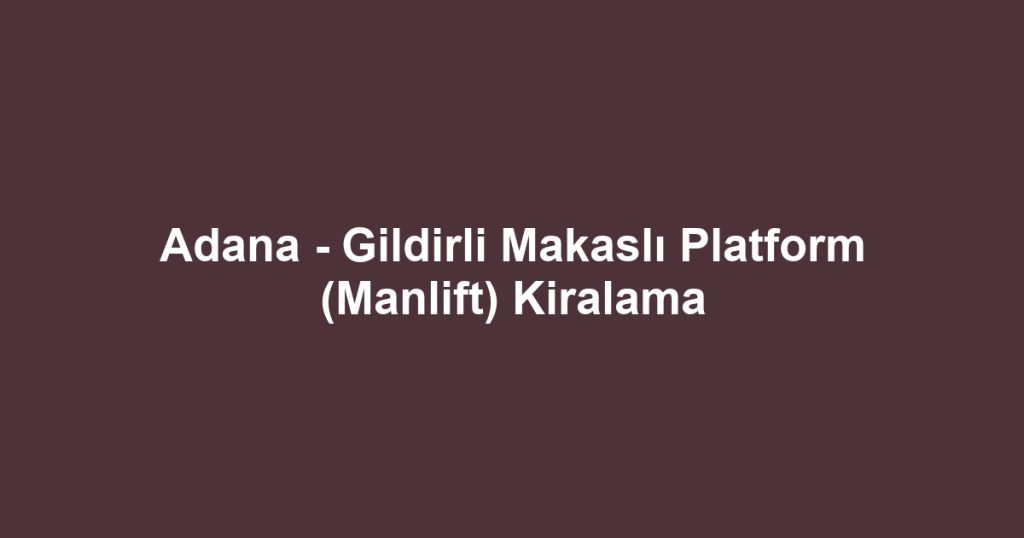 Adana - Gildirli Makaslı Platform (Manlift) Kiralama