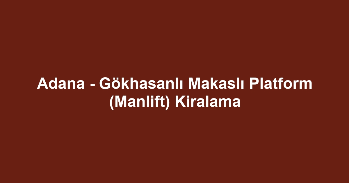 Adana - Gökhasanlı Makaslı Platform (Manlift) Kiralama