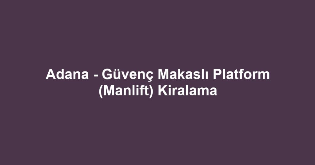 Adana - Güvenç Makaslı Platform (Manlift) Kiralama