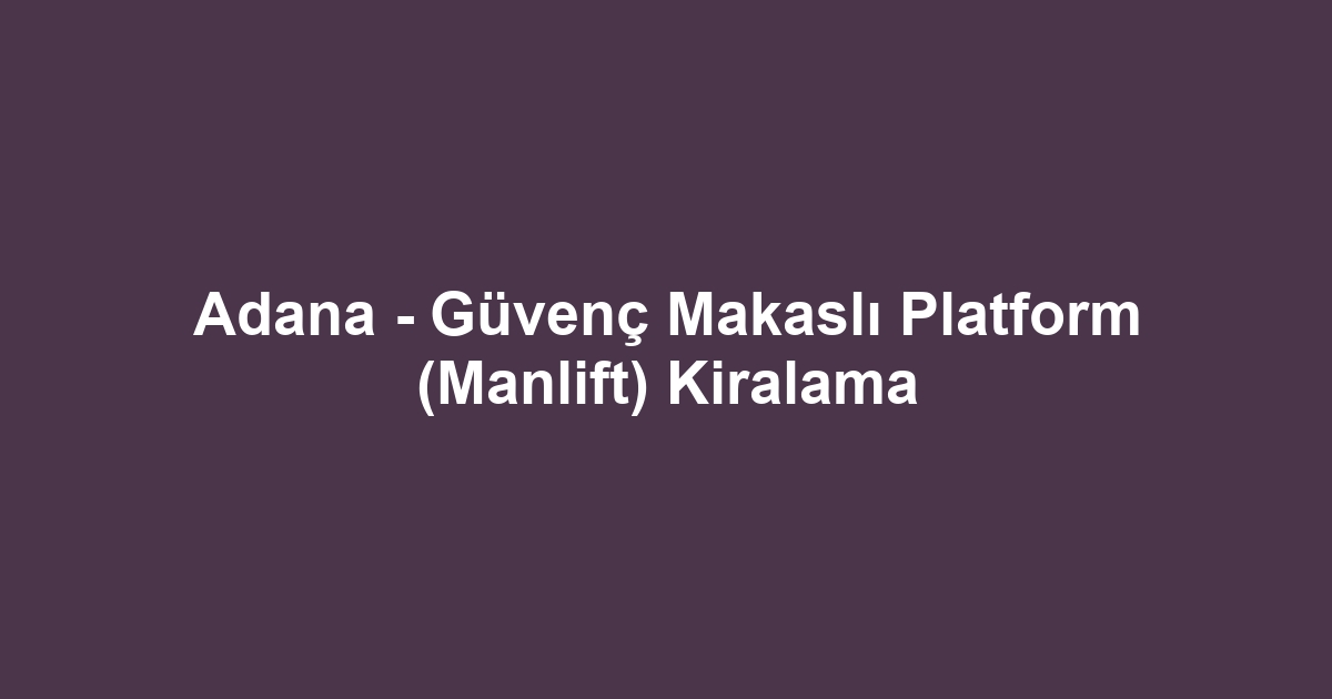 Adana - Güvenç Makaslı Platform (Manlift) Kiralama