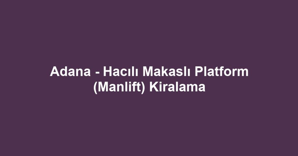 Adana - Hacılı Makaslı Platform (Manlift) Kiralama