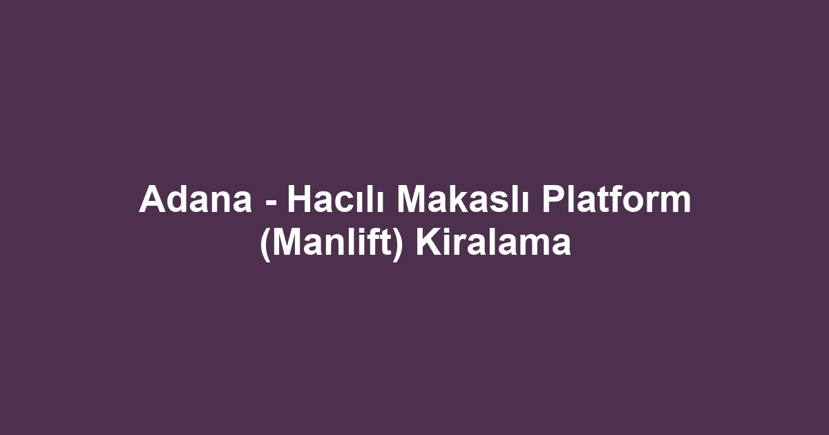 Adana - Hacılı Makaslı Platform (Manlift) Kiralama