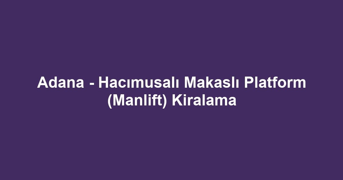 Adana - Hacımusalı Makaslı Platform (Manlift) Kiralama