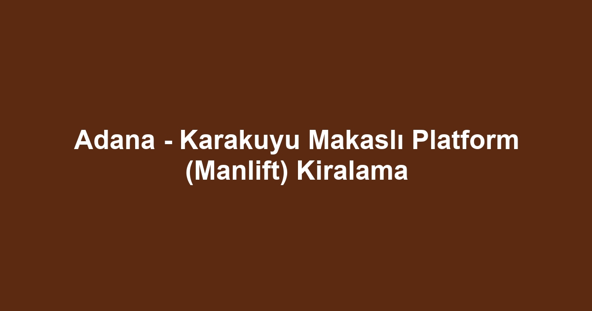 Adana - Karakuyu Makaslı Platform (Manlift) Kiralama