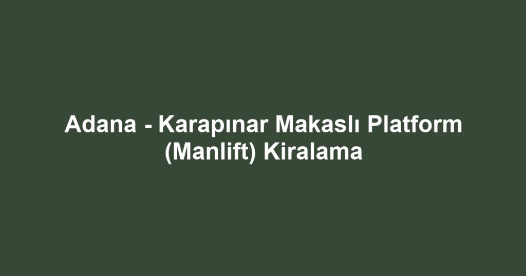 Adana - Karapınar Makaslı Platform (Manlift) Kiralama