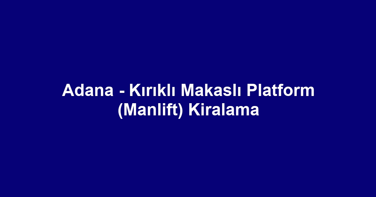Adana - Kırıklı Makaslı Platform (Manlift) Kiralama