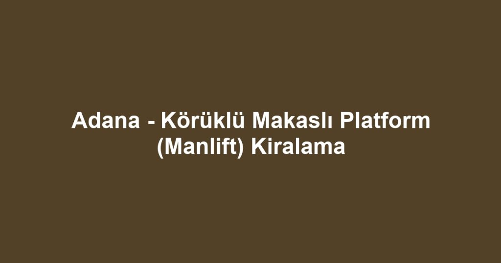 Adana - Körüklü Makaslı Platform (Manlift) Kiralama