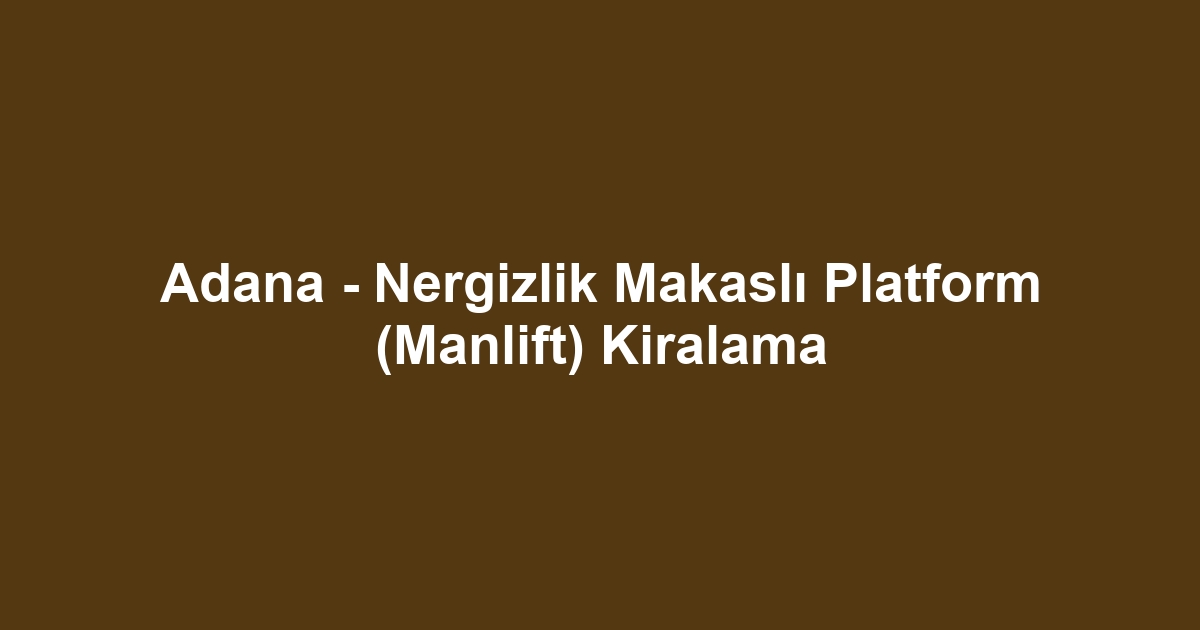Adana - Nergizlik Makaslı Platform (Manlift) Kiralama