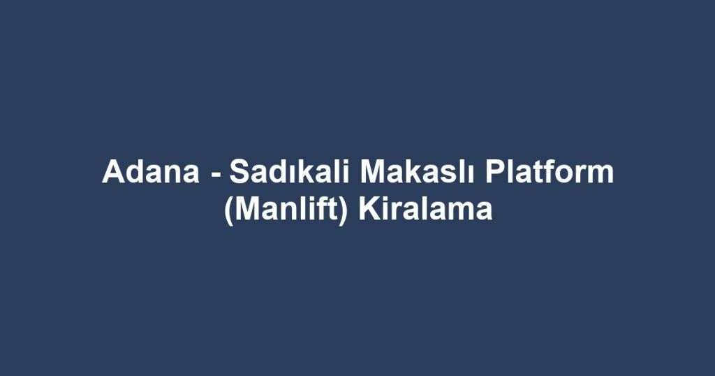 Adana - Sadıkali Makaslı Platform (Manlift) Kiralama