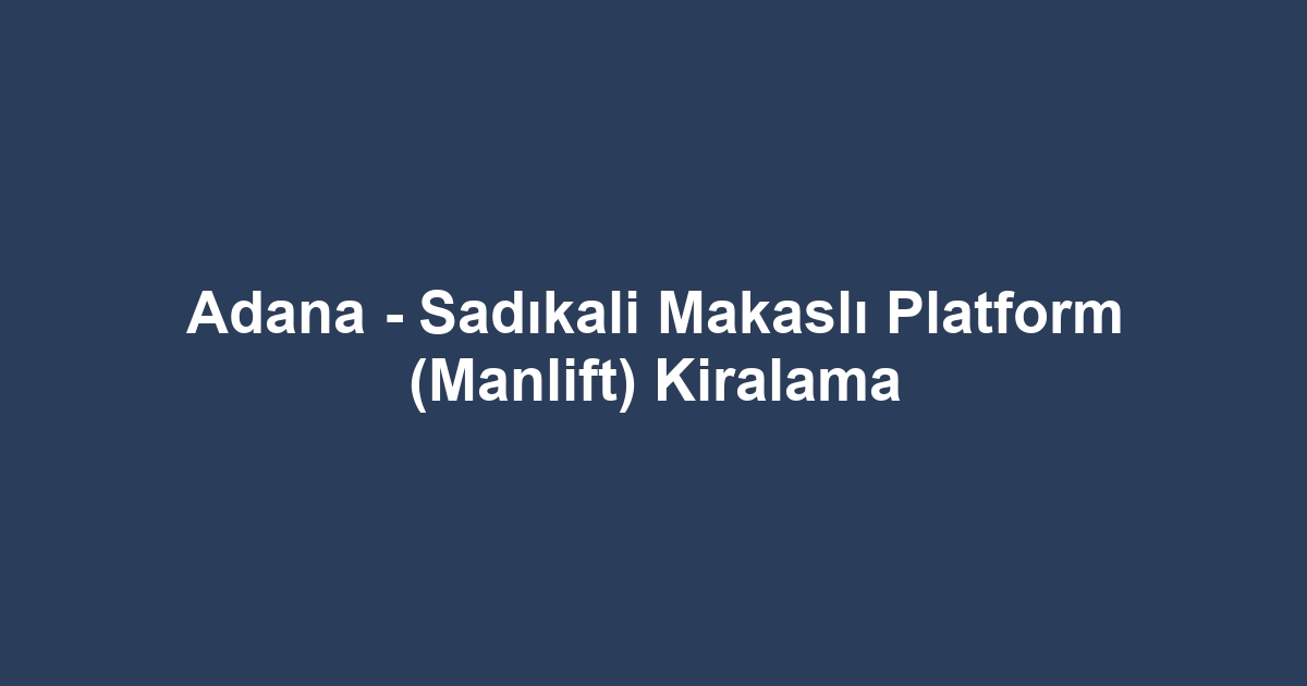 Adana - Sadıkali Makaslı Platform (Manlift) Kiralama