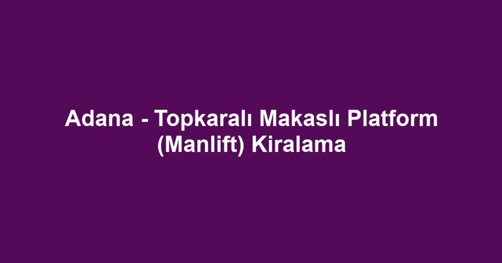 Adana - Topkaralı Makaslı Platform (Manlift) Kiralama