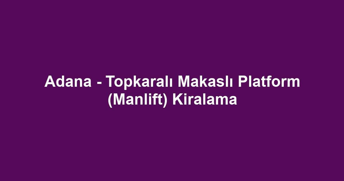 Adana - Topkaralı Makaslı Platform (Manlift) Kiralama
