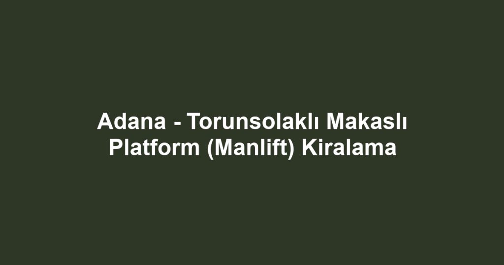 Adana - Torunsolaklı Makaslı Platform (Manlift) Kiralama