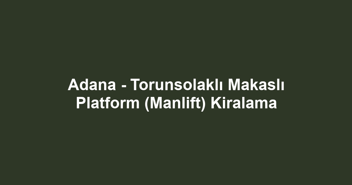 Adana - Torunsolaklı Makaslı Platform (Manlift) Kiralama