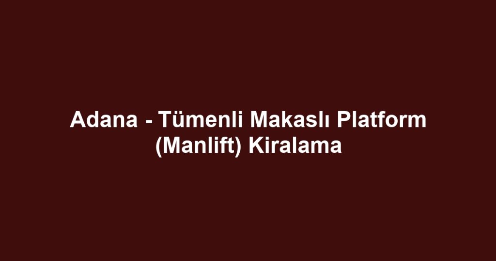 Adana - Tümenli Makaslı Platform (Manlift) Kiralama
