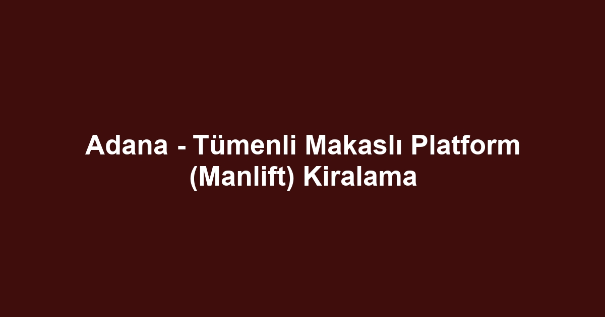 Adana - Tümenli Makaslı Platform (Manlift) Kiralama
