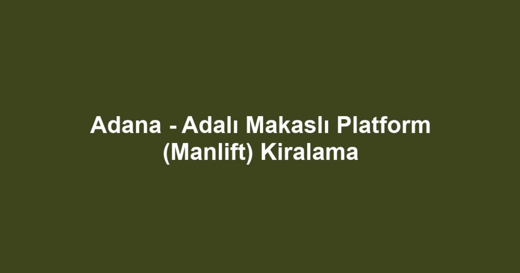 Adana - Adalı Makaslı Platform (Manlift) Kiralama