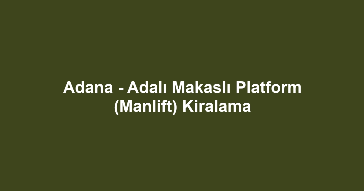 Adana - Adalı Makaslı Platform (Manlift) Kiralama
